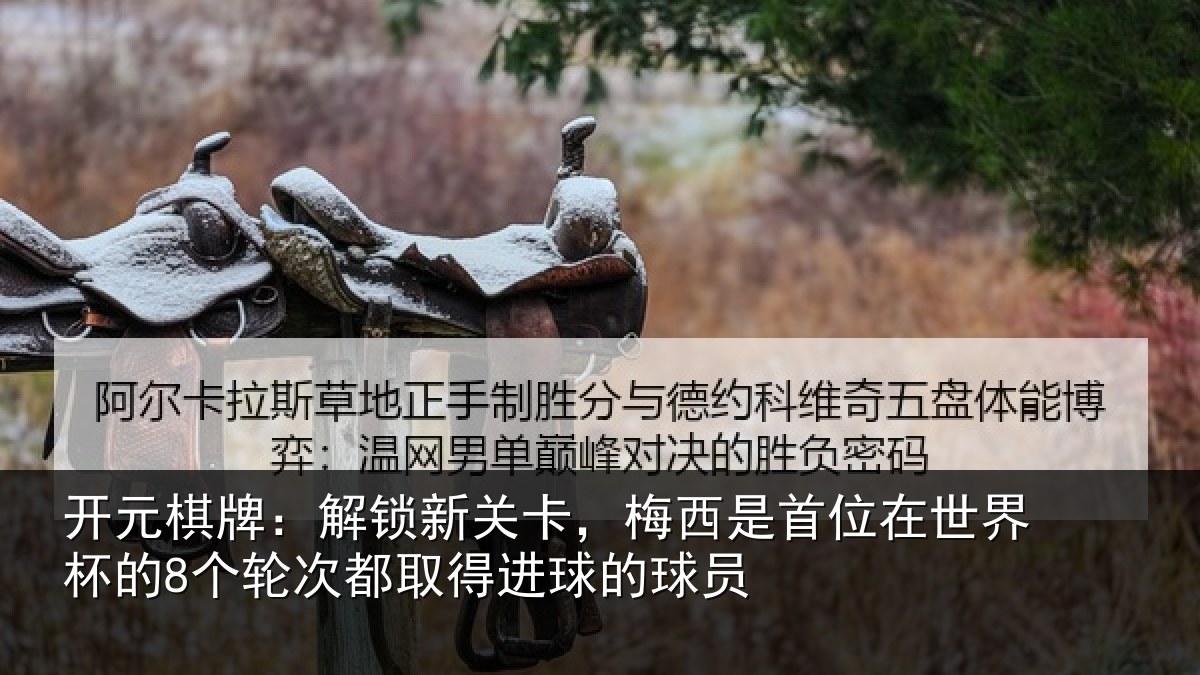 开元棋牌：解锁新关卡，梅西是首位在世界杯的8个轮次都取得进球的球员