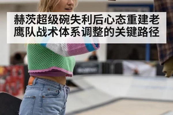 赫茨超级碗失利后心态重建老鹰队战术体系调整的关键路径