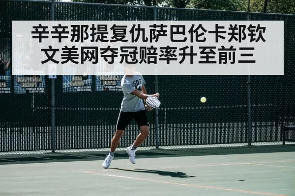 辛辛那提复仇萨巴伦卡郑钦文美网夺冠赔率升至前三