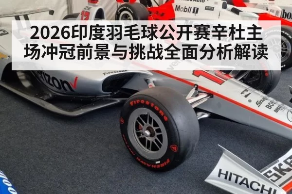 2026印度羽毛球公开赛辛杜主场冲冠前景与挑战全面分析解读