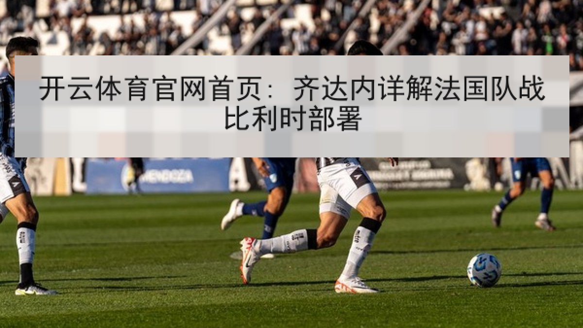 开云体育官网首页: 齐达内详解法国队战比利时部署